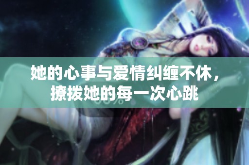 她的心事与爱情纠缠不休，撩拨她的每一次心跳