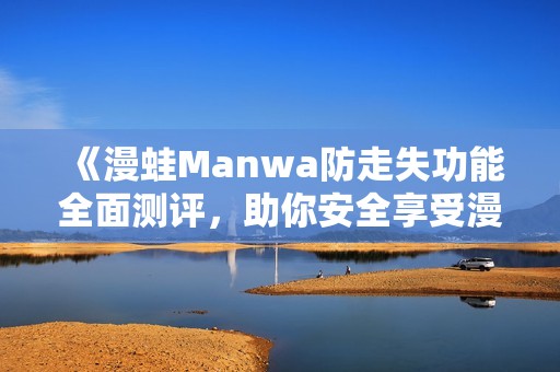 《漫蛙Manwa防走失功能全面测评，助你安全享受漫画乐趣》