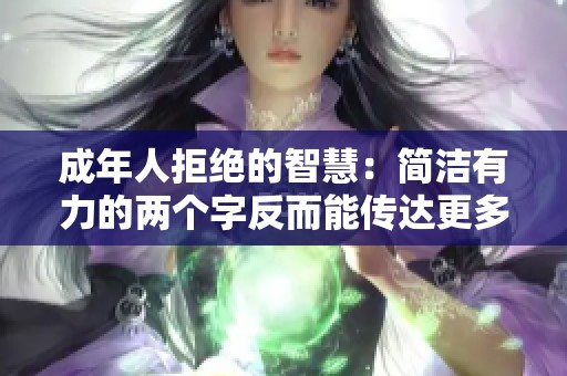 成年人拒绝的智慧：简洁有力的两个字反而能传达更多诚意与态度
