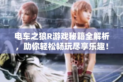 电车之狼R游戏秘籍全解析，助你轻松畅玩尽享乐趣！