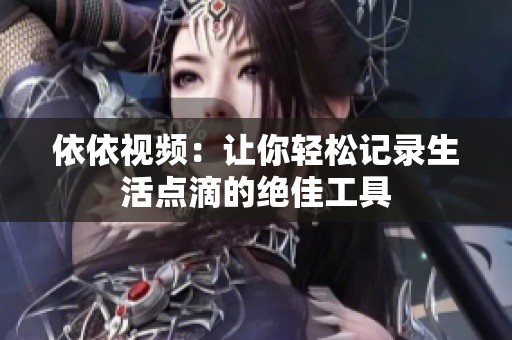 依依视频：让你轻松记录生活点滴的绝佳工具