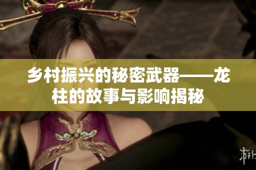 乡村振兴的秘密武器——龙柱的故事与影响揭秘