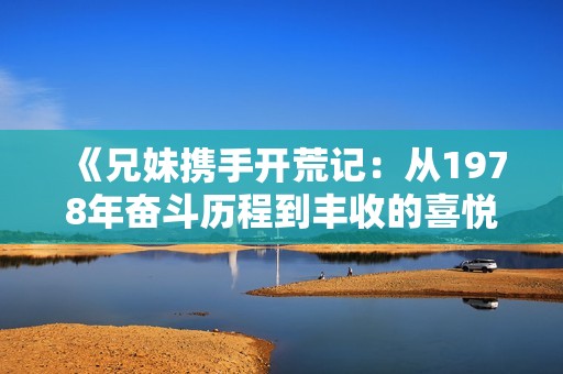 《兄妹携手开荒记：从1978年奋斗历程到丰收的喜悦》