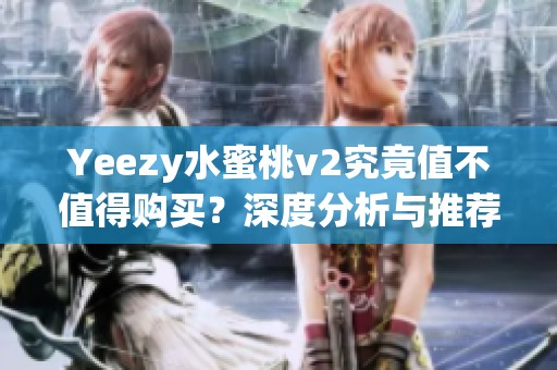 Yeezy水蜜桃v2究竟值不值得购买？深度分析与推荐