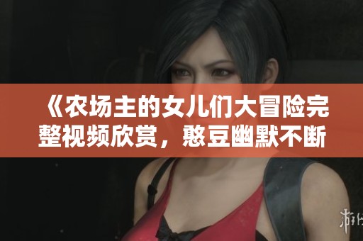《农场主的女儿们大冒险完整视频欣赏，憨豆幽默不断》