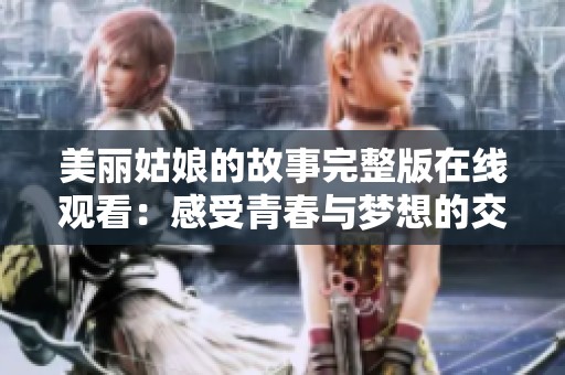 美丽姑娘的故事完整版在线观看：感受青春与梦想的交织