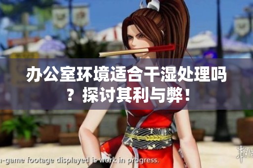 办公室环境适合干湿处理吗？探讨其利与弊！