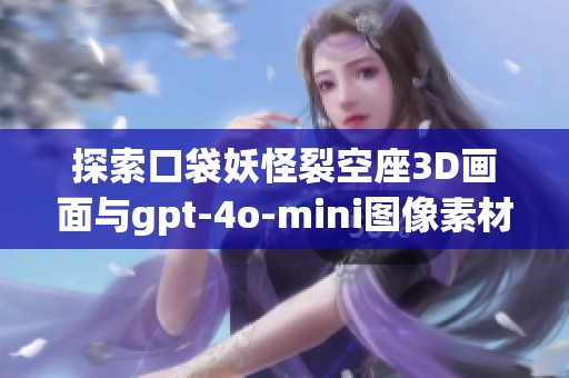 探索口袋妖怪裂空座3D画面与gpt-4o-mini图像素材的免费获取指南