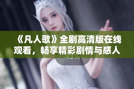 《凡人歌》全剧高清版在线观看，畅享精彩剧情与感人情感