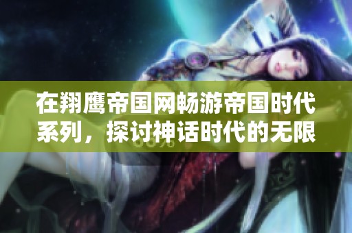 在翔鹰帝国网畅游帝国时代系列，探讨神话时代的无限可能与精彩回忆