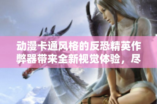 动漫卡通风格的反恐精英作弊器带来全新视觉体验，尽享游戏乐趣与创意元素的完美结合