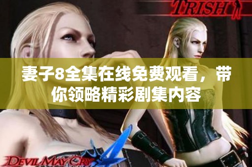 妻子8全集在线免费观看，带你领略精彩剧集内容