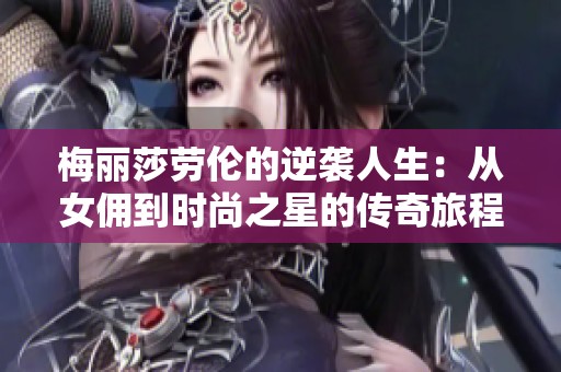 梅丽莎劳伦的逆袭人生：从女佣到时尚之星的传奇旅程