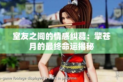 室友之间的情感纠葛：擎苍月的最终命运揭秘
