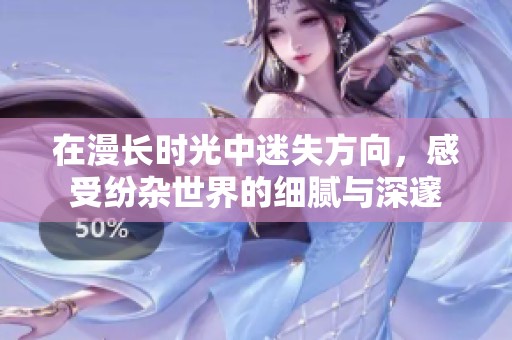 在漫长时光中迷失方向，感受纷杂世界的细腻与深邃