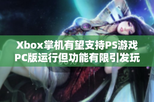Xbox掌机有望支持PS游戏PC版运行但功能有限引发玩家热议
