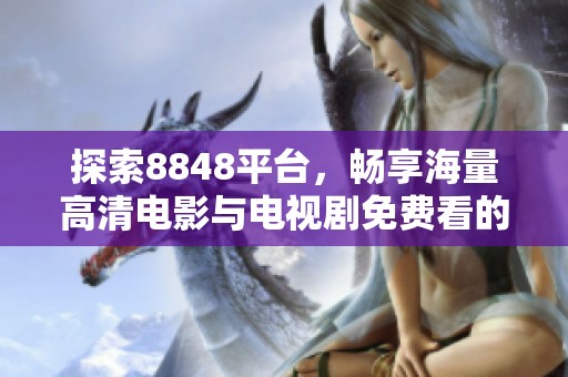 探索8848平台，畅享海量高清电影与电视剧免费看的秘密