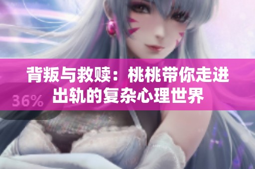 背叛与救赎：桃桃带你走进出轨的复杂心理世界