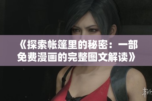 《探索帐篷里的秘密：一部免费漫画的完整图文解读》