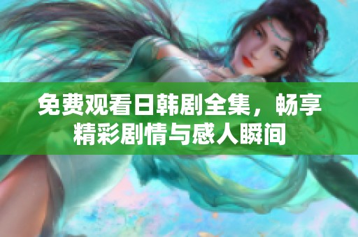 免费观看日韩剧全集，畅享精彩剧情与感人瞬间
