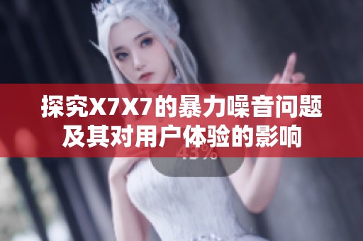探究X7X7的暴力噪音问题及其对用户体验的影响