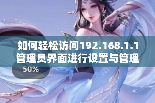 如何轻松访问192.168.1.1管理员界面进行设置与管理