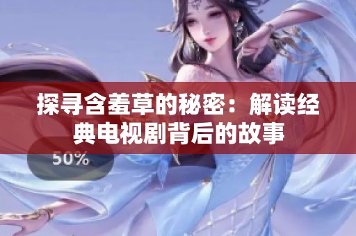 探寻含羞草的秘密：解读经典电视剧背后的故事