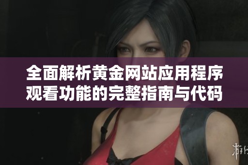 全面解析黄金网站应用程序观看功能的完整指南与代码分享