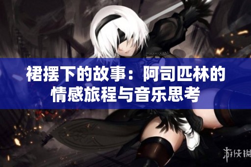 裙摆下的故事：阿司匹林的情感旅程与音乐思考