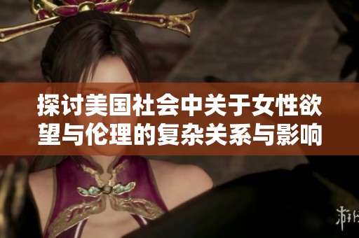 探讨美国社会中关于女性欲望与伦理的复杂关系与影响