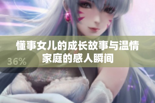 懂事女儿的成长故事与温情家庭的感人瞬间