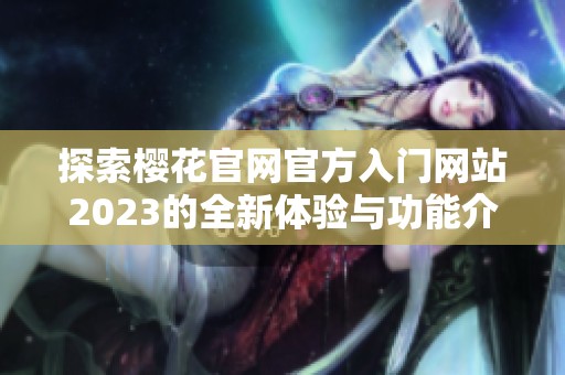 探索樱花官网官方入门网站2023的全新体验与功能介绍