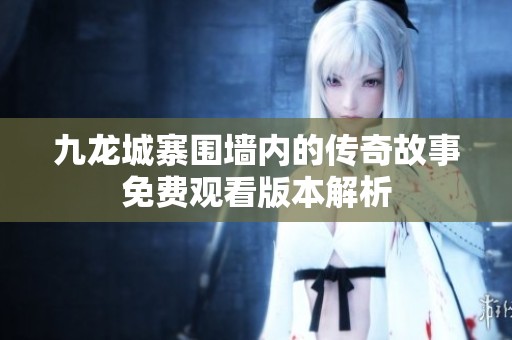 九龙城寨围墙内的传奇故事免费观看版本解析