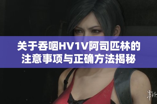 关于吞咽HV1V阿司匹林的注意事项与正确方法揭秘