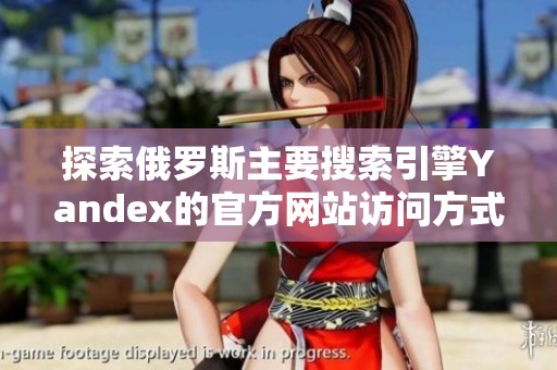 探索俄罗斯主要搜索引擎Yandex的官方网站访问方式