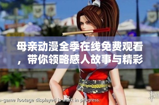 母亲动漫全季在线免费观看，带你领略感人故事与精彩画面