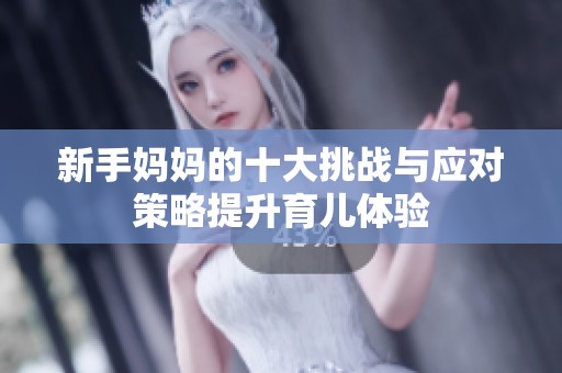 新手妈妈的十大挑战与应对策略提升育儿体验