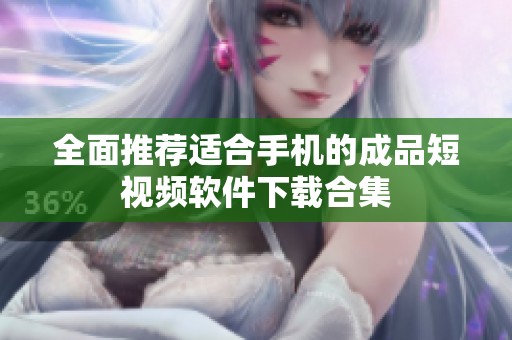 全面推荐适合手机的成品短视频软件下载合集