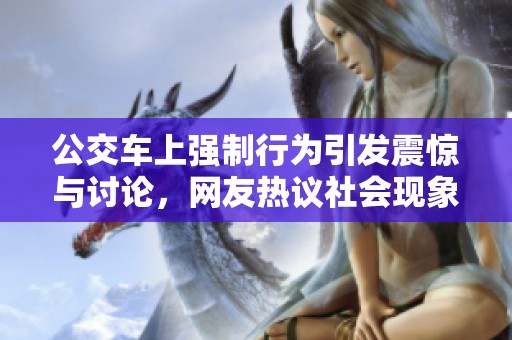 公交车上强制行为引发震惊与讨论，网友热议社会现象