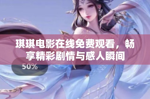 琪琪电影在线免费观看，畅享精彩剧情与感人瞬间