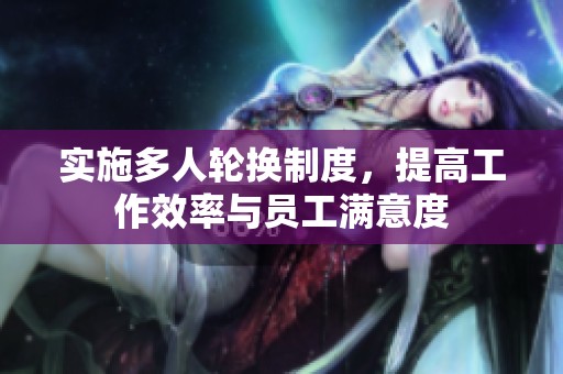 实施多人轮换制度，提高工作效率与员工满意度