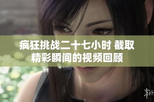 疯狂挑战二十七小时 截取精彩瞬间的视频回顾