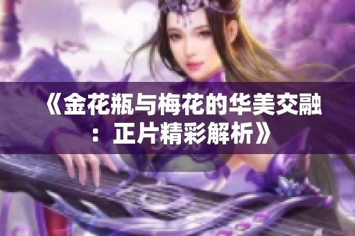 《金花瓶与梅花的华美交融：正片精彩解析》
