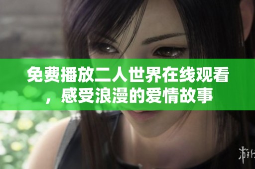 免费播放二人世界在线观看，感受浪漫的爱情故事