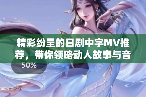 精彩纷呈的日剧中字MV推荐，带你领略动人故事与音乐魅力