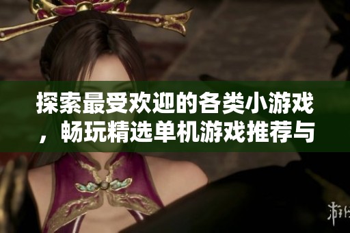 探索最受欢迎的各类小游戏，畅玩精选单机游戏推荐与玩法指南