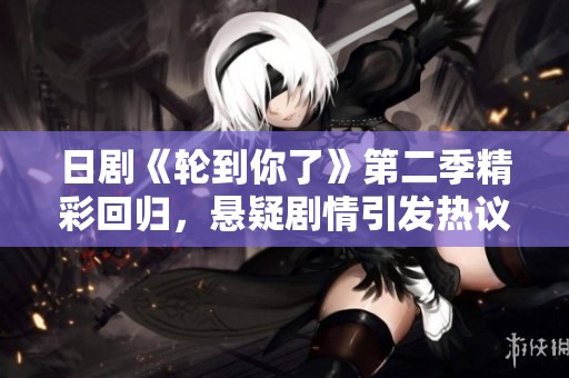 日剧《轮到你了》第二季精彩回归，悬疑剧情引发热议