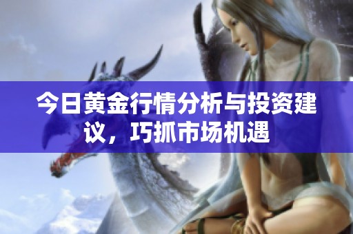 今日黄金行情分析与投资建议，巧抓市场机遇