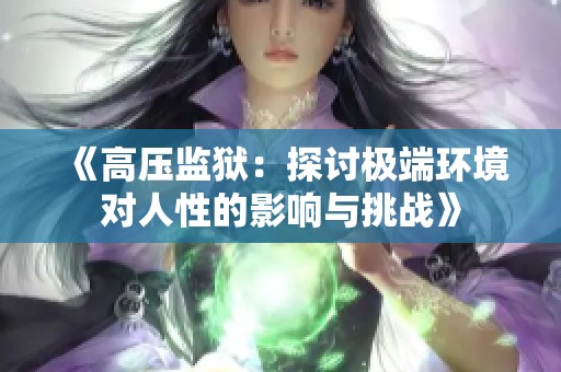 《高压监狱：探讨极端环境对人性的影响与挑战》
