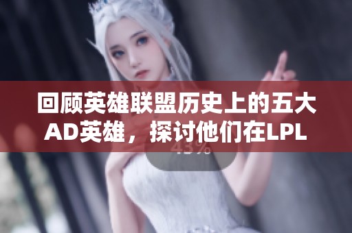 回顾英雄联盟历史上的五大AD英雄，探讨他们在LPL赛季中的精彩表现与影响力